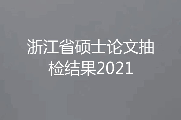 浙江省硕士论文抽检结果2021