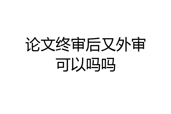 论文终审后又外审可以吗吗