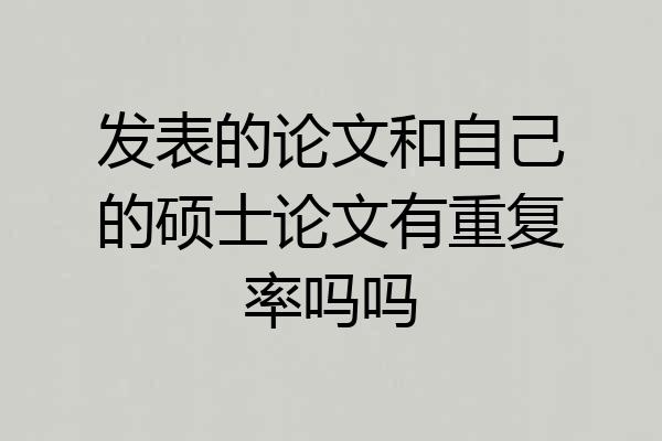 发表的论文和自己的硕士论文有重复率吗吗