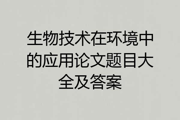 生物技术在环境中的应用论文题目大全及答案