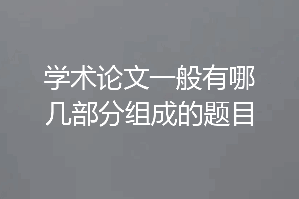 学术论文一般有哪几部分组成的题目