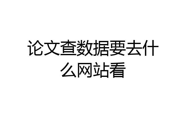 论文查数据要去什么网站看