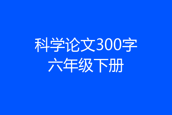 科学论文300字六年级下册