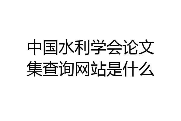 中国水利学会论文集查询网站是什么