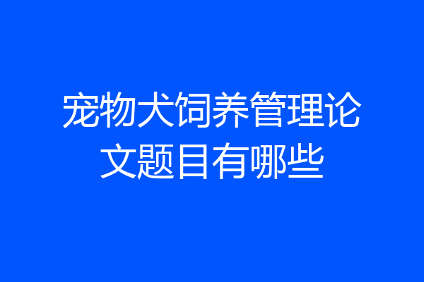 宠物犬饲养管理论文题目有哪些