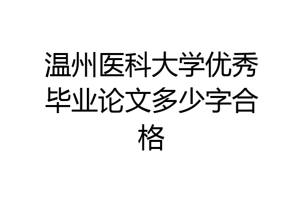 温州医科大学优秀毕业论文多少字合格