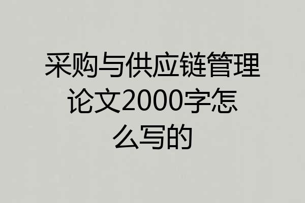 采购与供应链管理论文2000字怎么写的