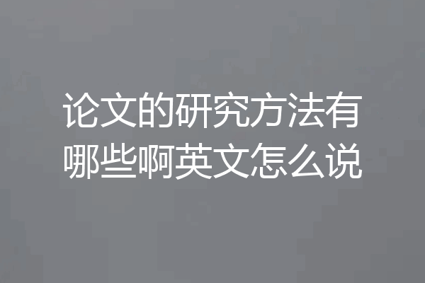 论文的研究方法有哪些啊英文怎么说