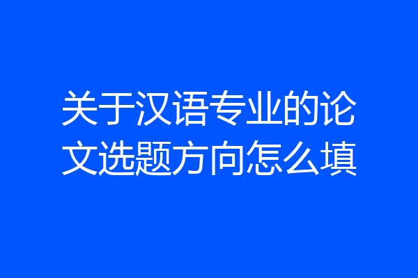 关于汉语专业的论文选题方向怎么填