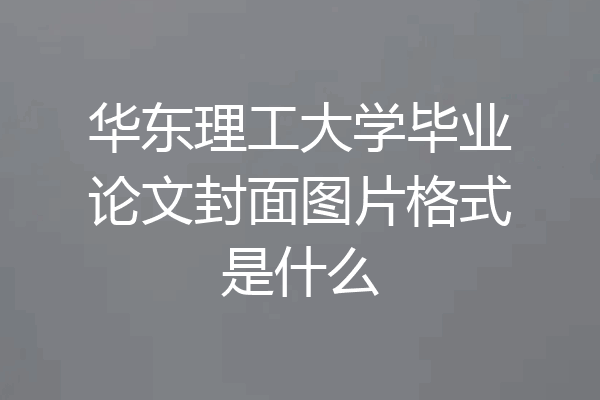 华东理工大学毕业论文封面图片格式是什么