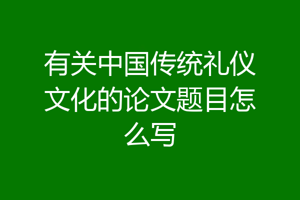 有关中国传统礼仪文化的论文题目怎么写