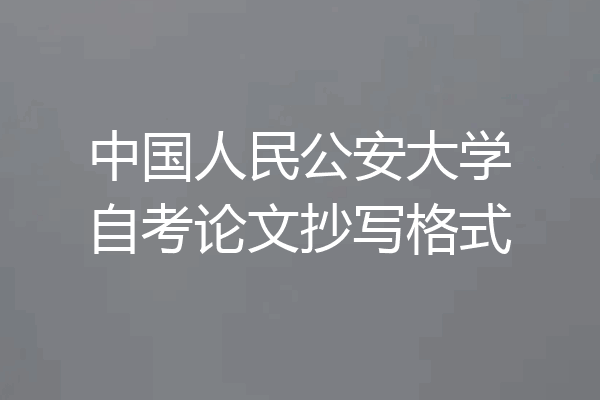 中国人民公安大学自考论文抄写格式