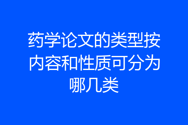 药学论文的类型按内容和性质可分为哪几类