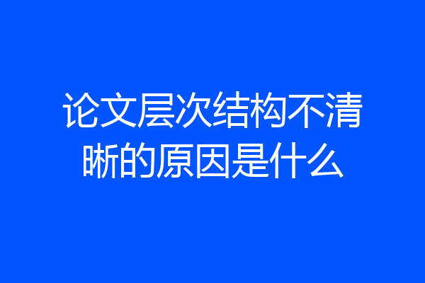 论文层次结构不清晰的原因是什么