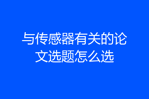 与传感器有关的论文选题怎么选