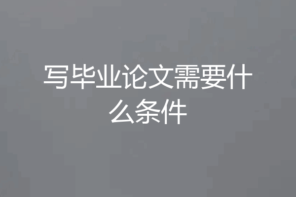 写毕业论文需要什么条件