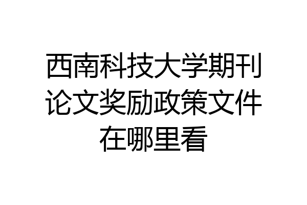 西南科技大学期刊论文奖励政策文件在哪里看
