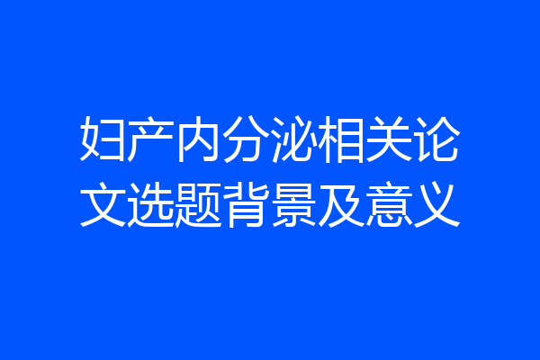 妇产内分泌相关论文选题背景及意义