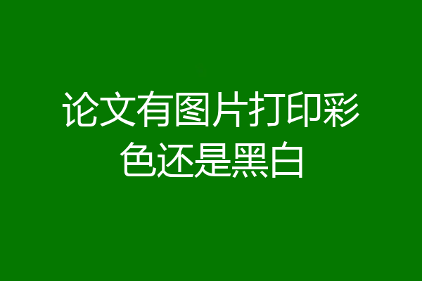 论文有图片打印彩色还是黑白