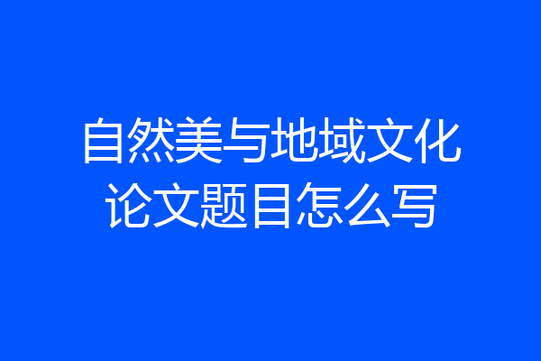 自然美与地域文化论文题目怎么写