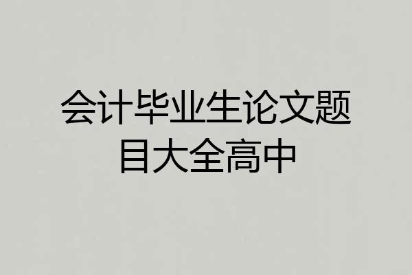 会计毕业生论文题目大全高中