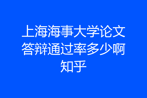 上海海事大学论文答辩通过率多少啊知乎
