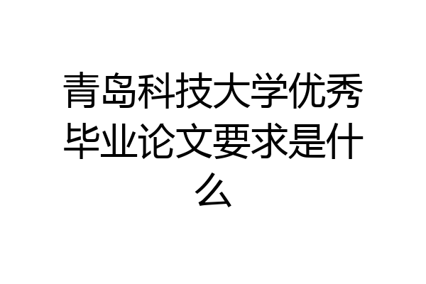 青岛科技大学优秀毕业论文要求是什么