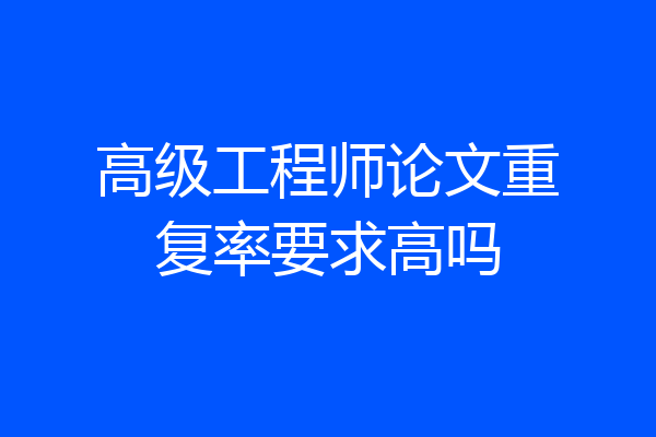 高级工程师论文重复率要求高吗