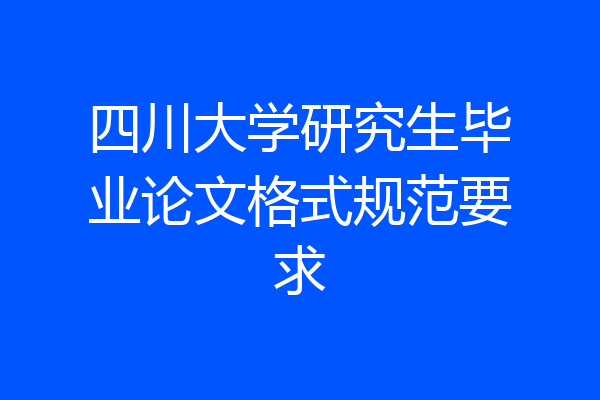 四川大学研究生毕业论文格式规范要求