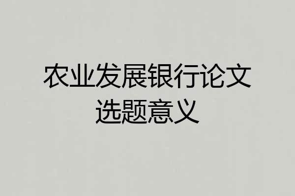 农业发展银行论文选题意义