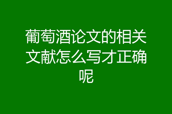 葡萄酒论文的相关文献怎么写才正确呢