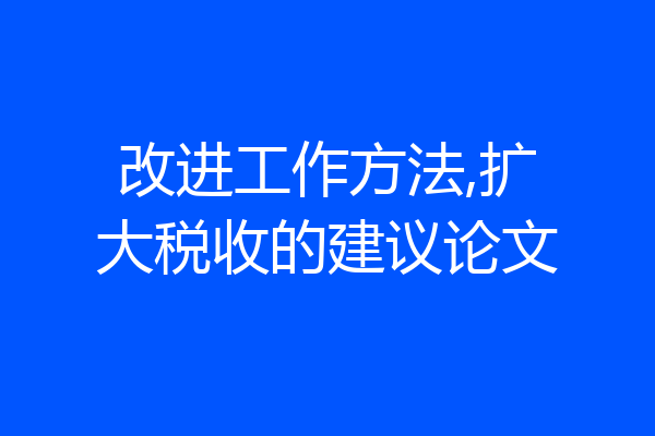 改进工作方法,扩大税收的建议论文