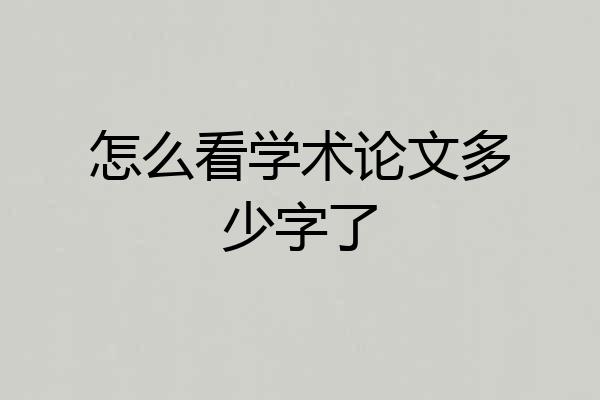 怎么看学术论文多少字了