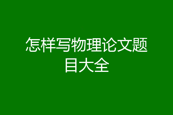 怎样写物理论文题目大全