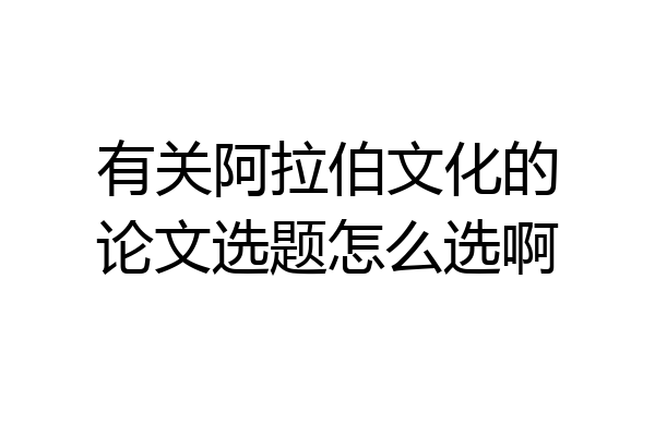 有关阿拉伯文化的论文选题怎么选啊