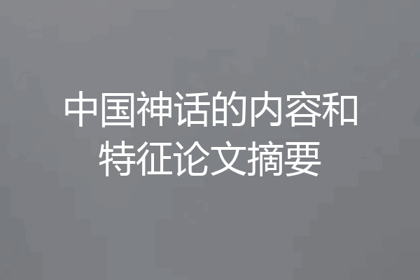 中国神话的内容和特征论文摘要