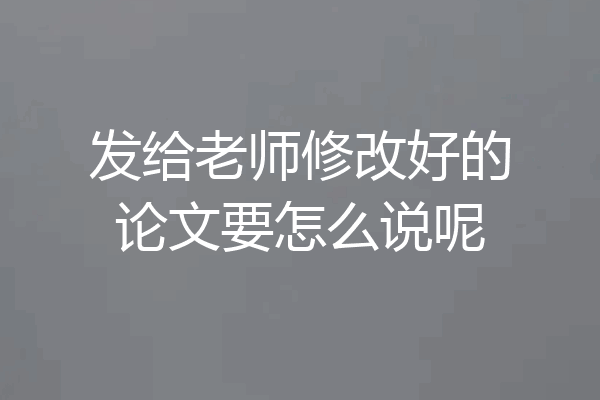 发给老师修改好的论文要怎么说呢