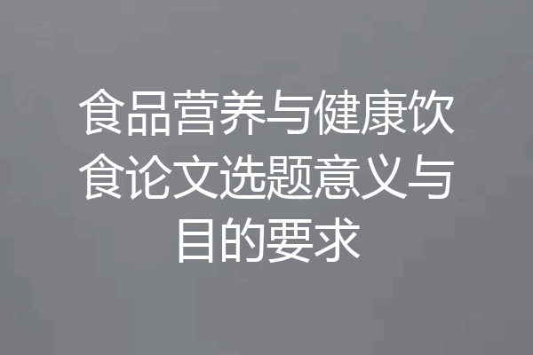 食品营养与健康饮食论文选题意义与目的要求
