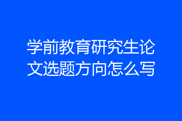 学前教育研究生论文选题方向怎么写