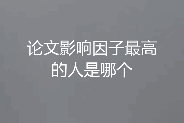 论文影响因子最高的人是哪个