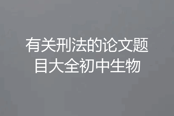 有关刑法的论文题目大全初中生物