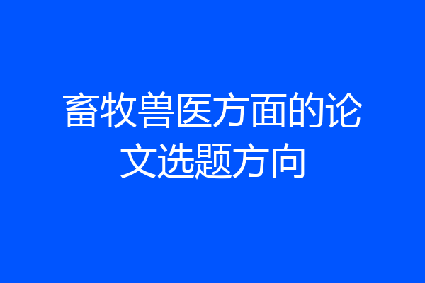 畜牧兽医方面的论文选题方向