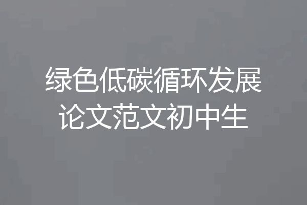 绿色低碳循环发展论文范文初中生