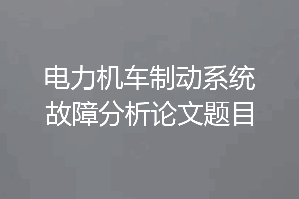 电力机车制动系统故障分析论文题目