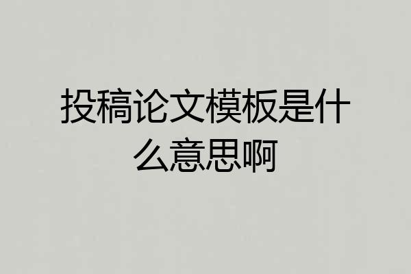 投稿论文模板是什么意思啊