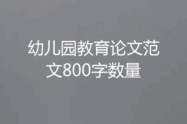 幼儿园教育论文范文800字数量