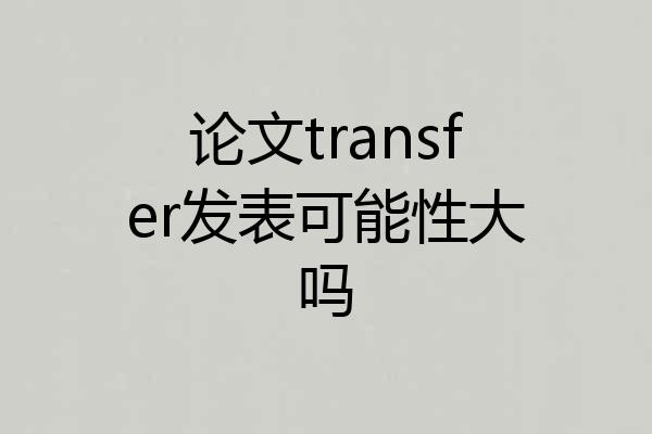 论文transfer发表可能性大吗