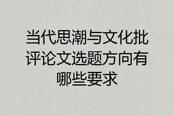 当代思潮与文化批评论文选题方向有哪些要求