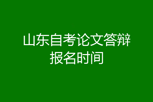 山东自考论文答辩报名时间