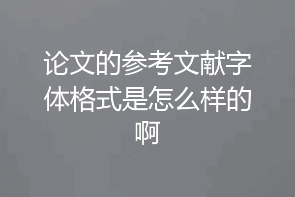 论文的参考文献字体格式是怎么样的啊